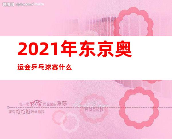 2021年东京奥运会乒乓球赛什么时候开赛？