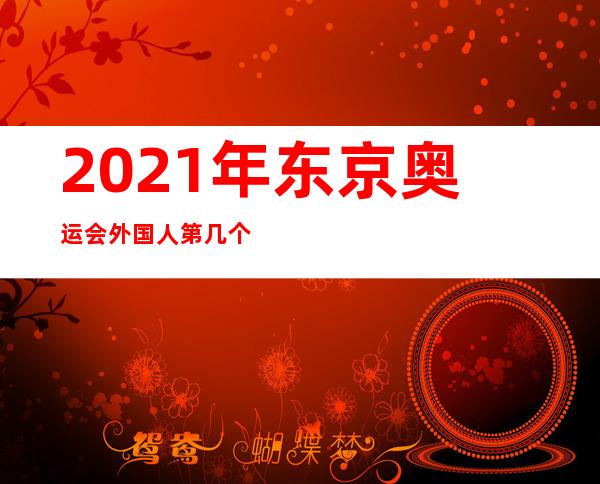 2021年东京奥运会外国人第几个进来了。