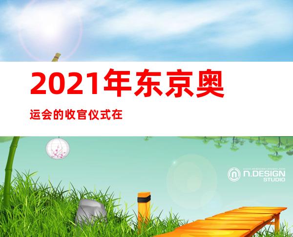 2021年东京奥运会的收官仪式在哪些地方？