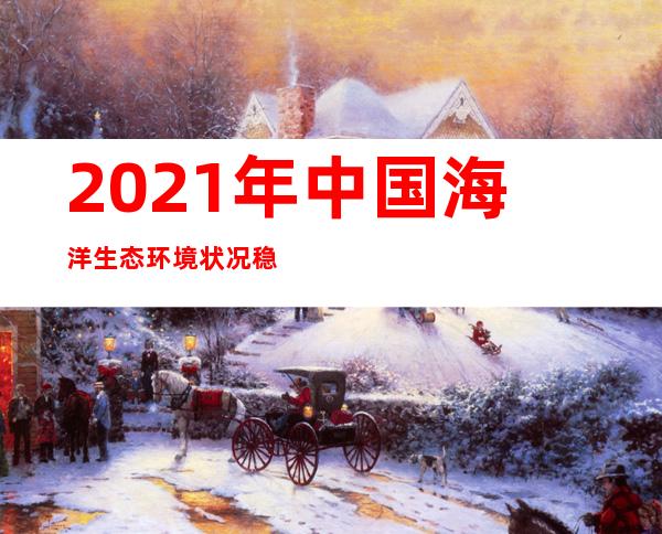 2021年中国海洋生态环境状况稳中趋好