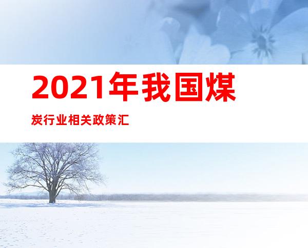 2021年我国煤炭行业相关政策汇总推进煤炭清洁高效利用