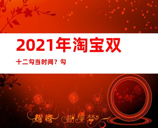 2021年淘宝双十二勾当时间？勾当规则是甚么？