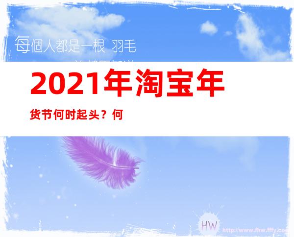 2021年淘宝年货节何时起头？何时竣事？