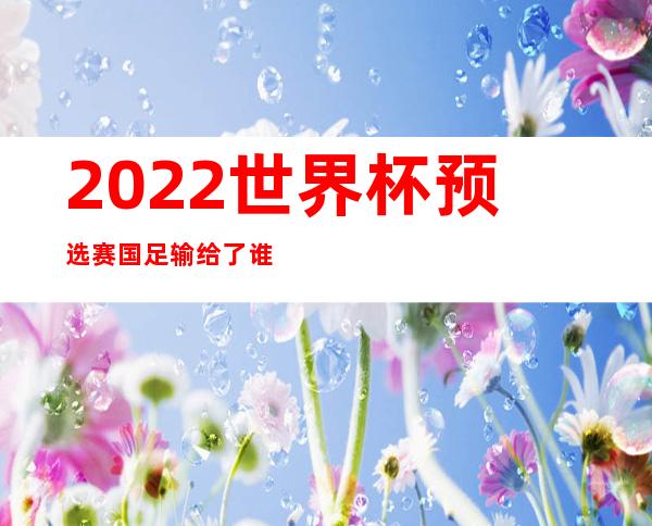 2022世界杯预选赛国足输给了谁？