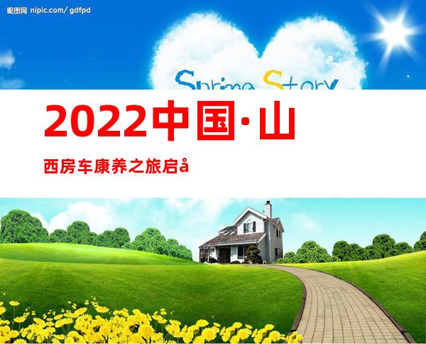 2022中国·山西房车康养之旅启动：打造天下康养游览目的地