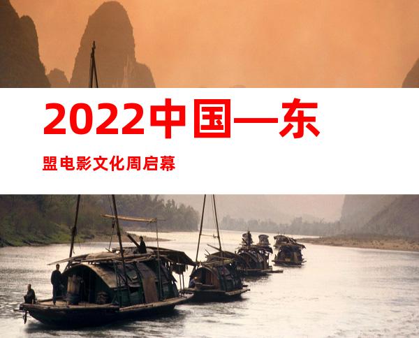 2022中国—东盟电影文化周启幕 促电影文化交流互鉴