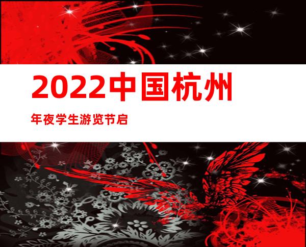 2022中国杭州年夜学生游览节启幕 王者荣耀电竞赛同等步启动