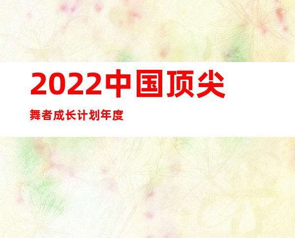 2022中国顶尖舞者成长计划年度作品展演在重庆举行