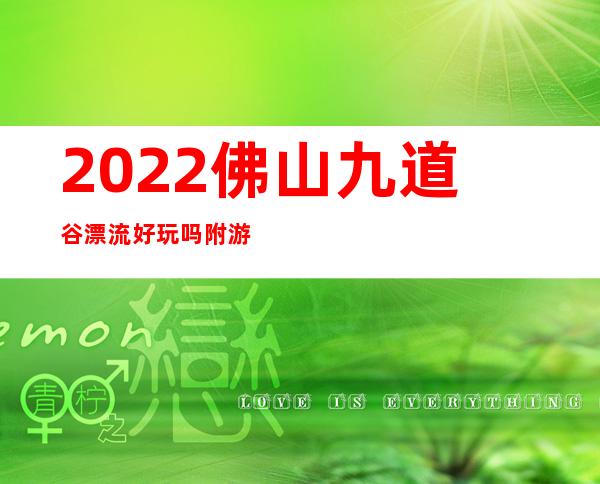 2022佛山九道谷漂流好玩吗 附游玩攻略