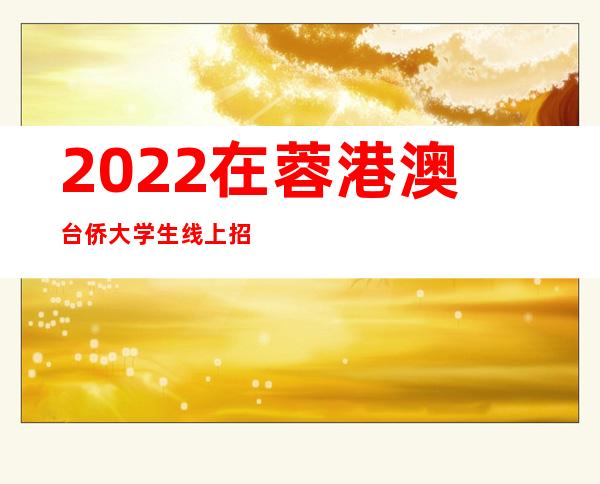 2022在蓉港澳台侨大学生线上招聘分享会举行 为“蓉城梦想”添砖加瓦