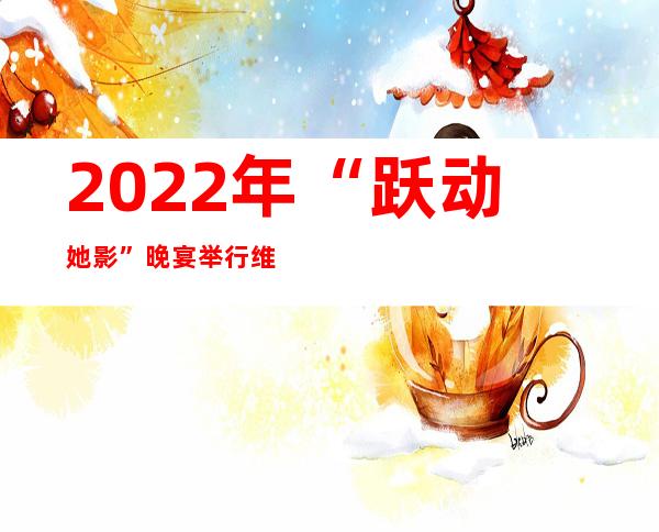 2022年“跃动她影”晚宴举行 维奥拉·戴维斯获“跃动她影”奖