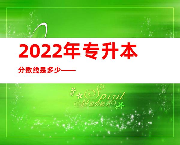 2022年专升本分数线是多少——护理专升本难吗通过率多少