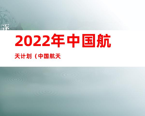 2022年中国航天计划（中国航天计划）