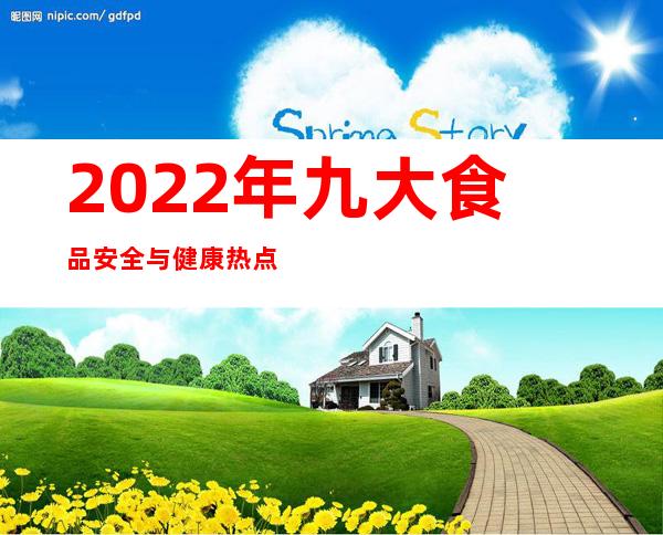 2022年九大食品安全与健康热点来了 专家解读饮食舆论热点