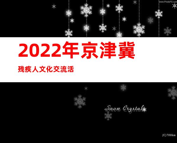 2022年京津冀残疾人文化交流活动启动