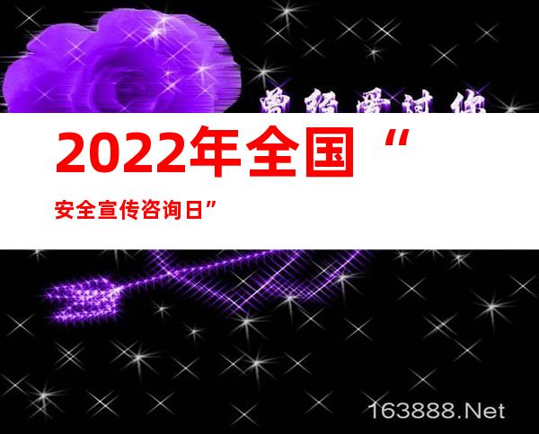 2022年全国“安全宣传咨询日”举办 彰显人民至上生命至上