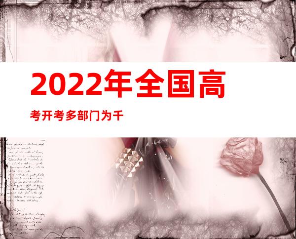 2022年全国高考开考 多部门为千万考生保驾护航