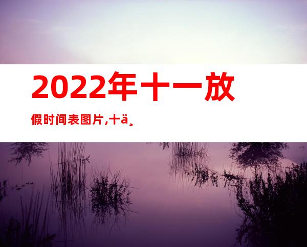 2022年十一放假时间表图片,十一放假时间如何安排