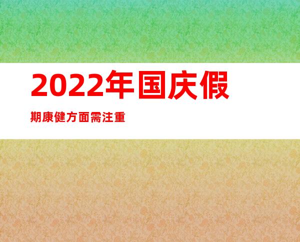 2022年国庆假期康健方面需注重哪些？中疾控公布提醒