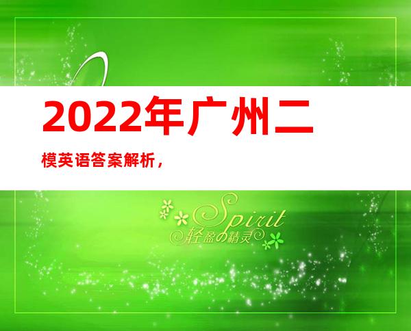 2022年广州二模英语答案解析，2021年广州二模英语答案