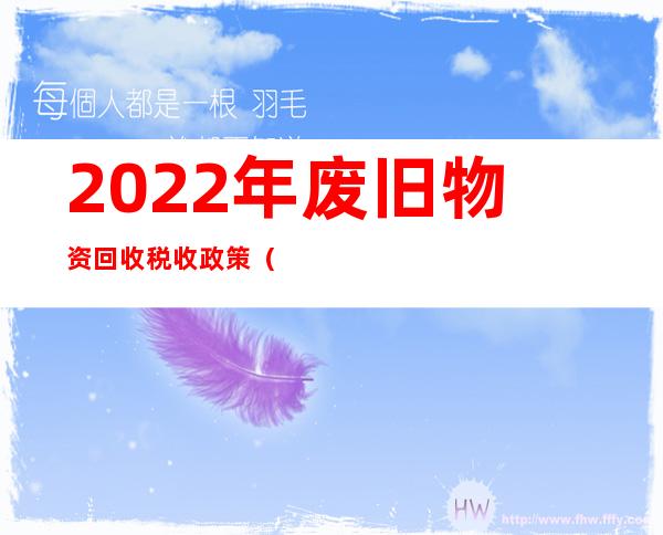 2022年废旧物资回收税收政策（废旧物资增值税税收优惠政策）