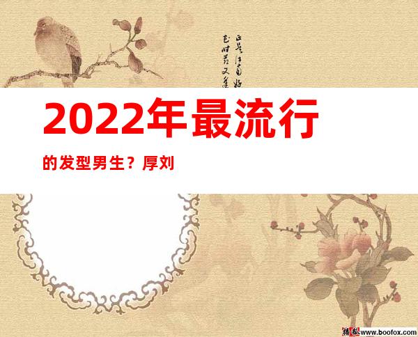 2022年最流行的发型男生？厚刘海还是最受欢迎