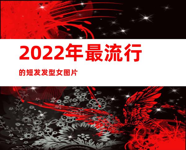 2022年最流行的短发发型女图片（今年最流行的短发发型女生图片）