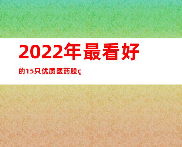 2022年最看好的15只优质医药股票【附名单】