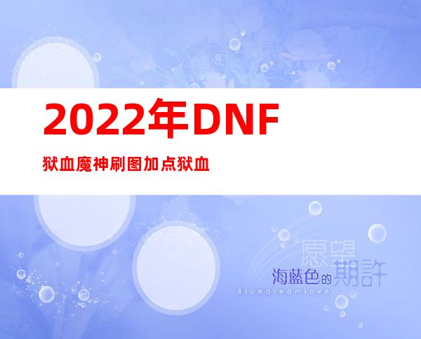 2022年DNF狱血魔神刷图加点 狱血魔神刷图加点最新