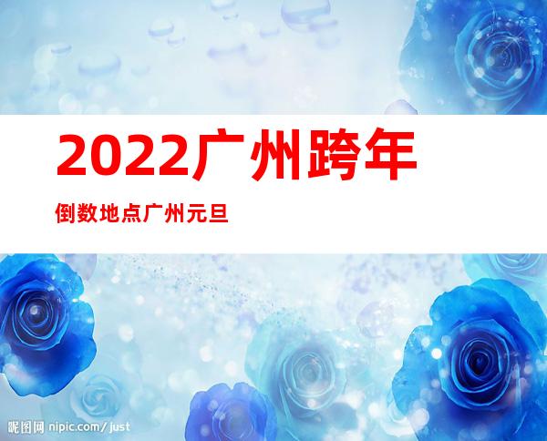 2022广州跨年倒数地点 广州元旦去哪里玩