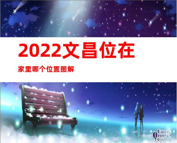 2022文昌位在家里哪个位置图解——楼房东户文昌位在家里哪个位置