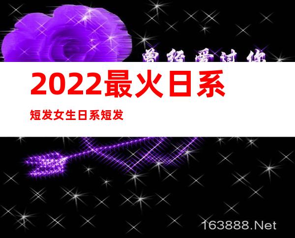 2022最火日系短发 女生日系短发发型推荐