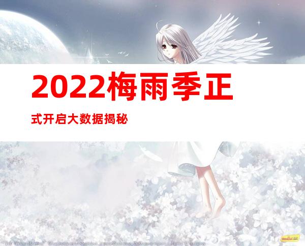 2022梅雨季正式开启 大数据揭秘我国梅雨70年演变