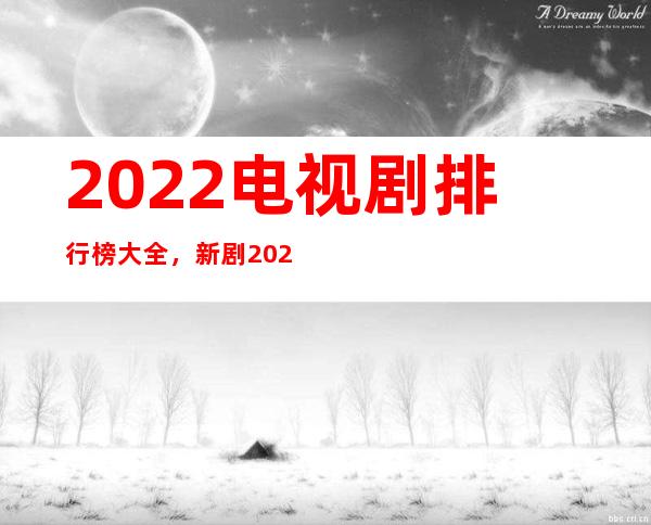 2022电视剧排行榜大全，新剧2022电视剧大全(50部)