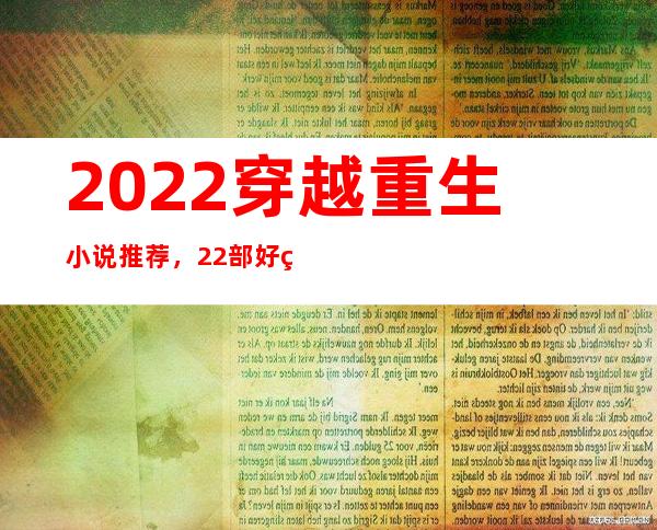 2022穿越重生小说推荐，22部好看穿越重生言情小说