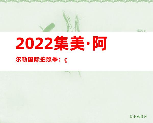 2022集美·阿尔勒国际拍照季：用艺术重塑鼓浪屿