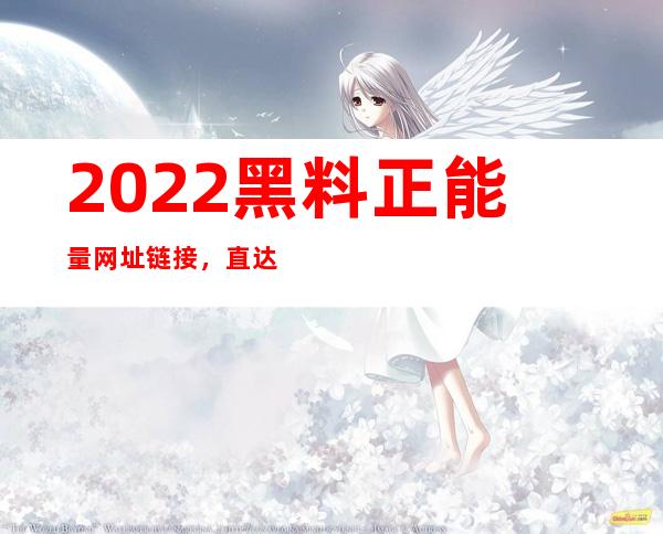 2022黑料正能量网址链接，直达最新的网站更新