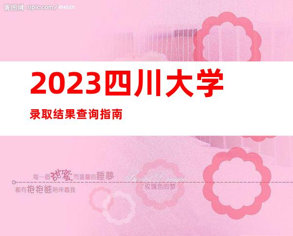 2023四川大学录取结果查询指南（含录取查询方式及入口）