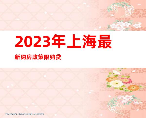 2023年上海最新购房政策限购+贷款+赠与+继承+新房积分+摇号