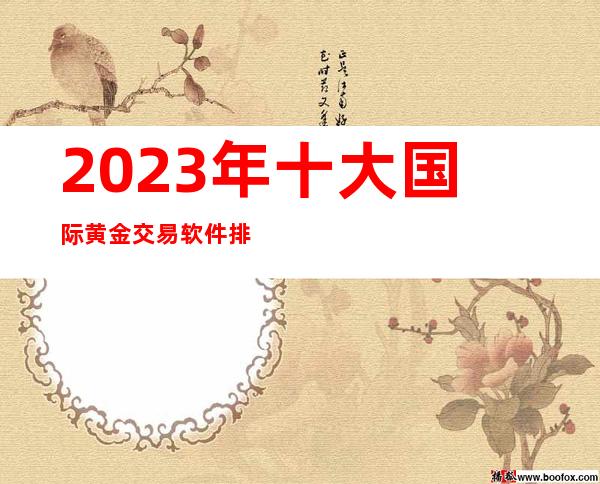 2023年十大国际黄金交易软件排名汇总报告