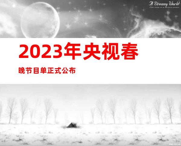 2023年央视春晚节目单正式公布，兔年春晚几点开始？