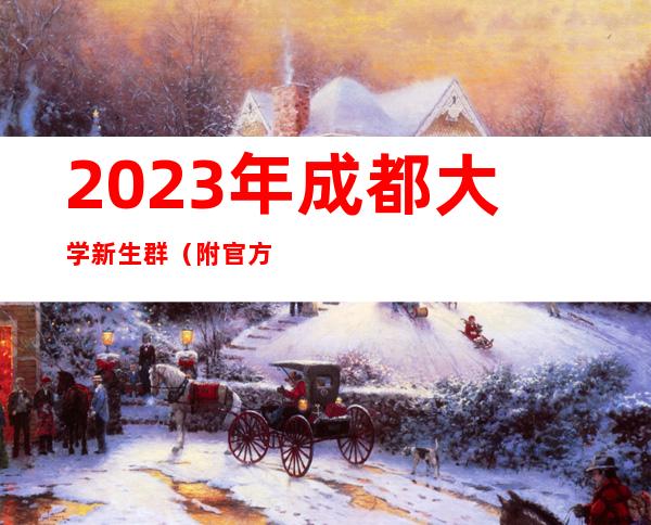 2023年成都大学新生群（附官方QQ群、微信群官方发布入口）