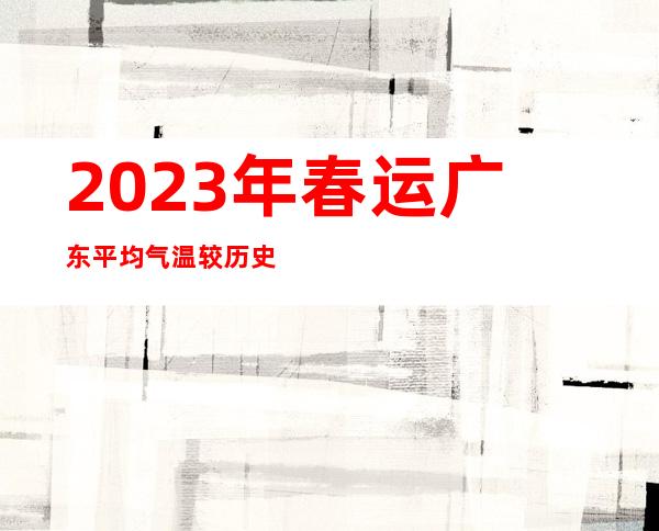 2023年春运广东平均气温较历史同期总体偏低