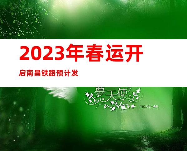 2023年春运开启 南昌铁路预计发送旅客2708万人次