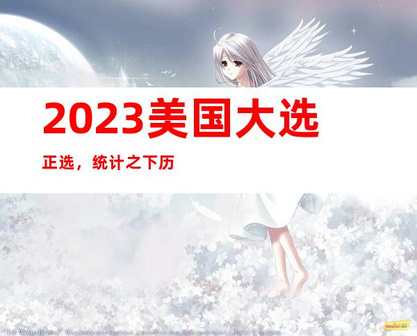 2023美国大选正选，统计之下历史