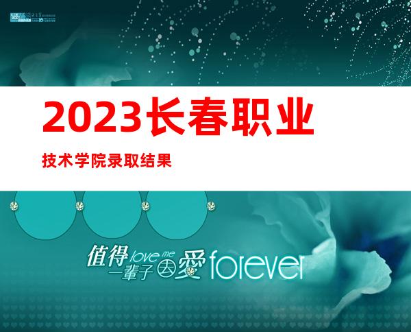 2023长春职业技术学院录取结果查询指南（含录取查询方式及入口）