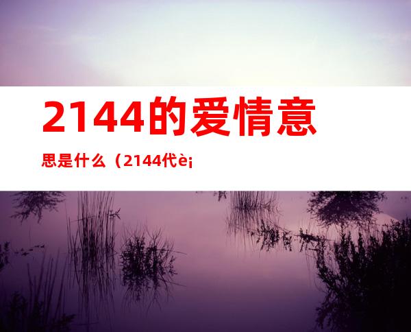 2144的爱情意思是什么（2144代表什么意思）