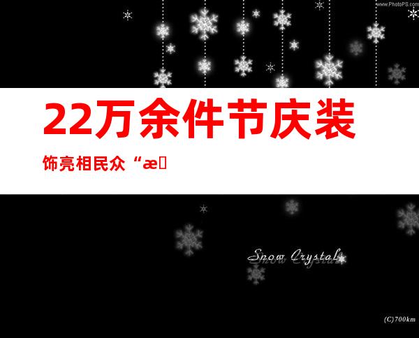 22万余件节庆装饰亮相 民众“打卡”京城新春地标