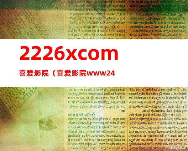 2226x.com喜爱影院（喜爱影院www2446xcnm）