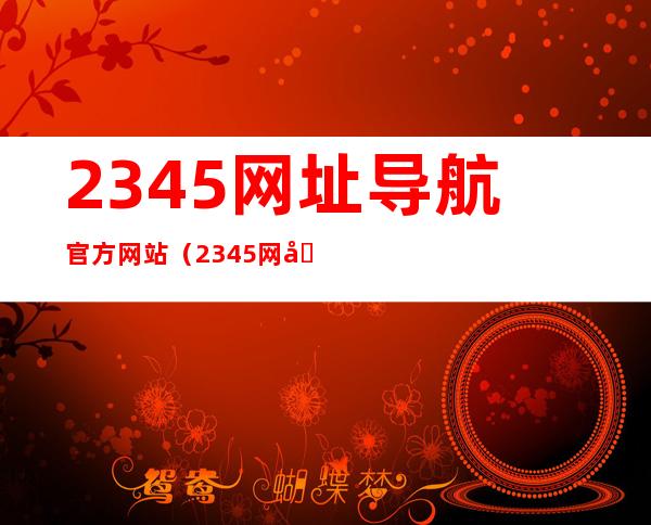 2345网址导航官方网站（2345网址导航设为主页）